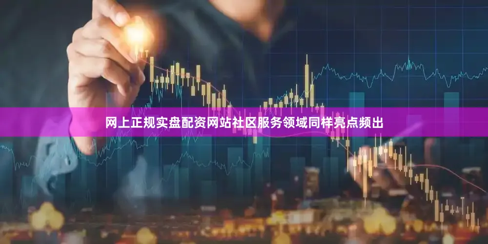 网上正规实盘配资网站社区服务领域同样亮点频出