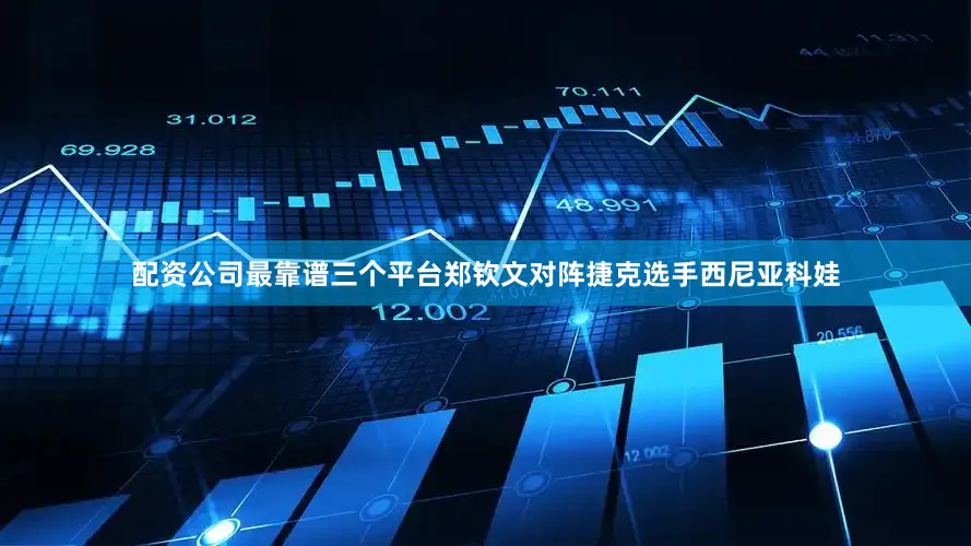 配资公司最靠谱三个平台郑钦文对阵捷克选手西尼亚科娃