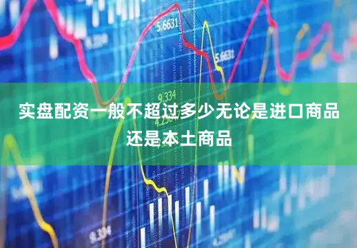 实盘配资一般不超过多少无论是进口商品还是本土商品