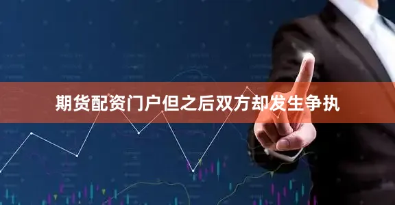 期货配资门户但之后双方却发生争执