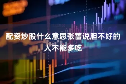 配资炒股什么意思张蔷说胆不好的人不能多吃