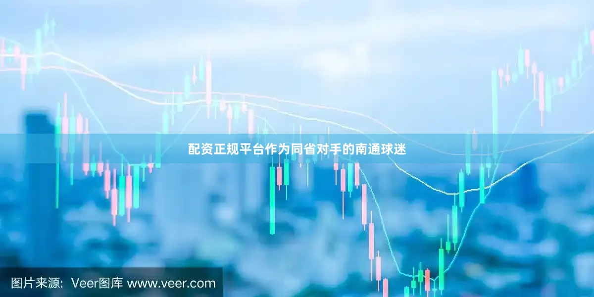 配资正规平台作为同省对手的南通球迷