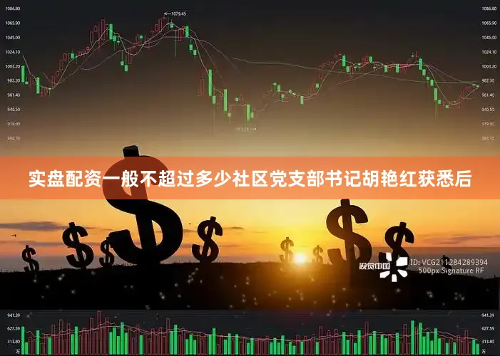 实盘配资一般不超过多少社区党支部书记胡艳红获悉后