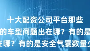 十大配资公司平台那些排名靠后的车型问题出在哪？有的是安全气囊数量少