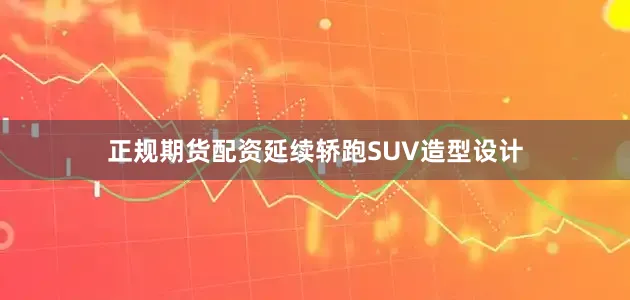 正规期货配资延续轿跑SUV造型设计