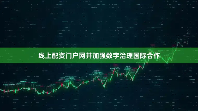 线上配资门户网并加强数字治理国际合作