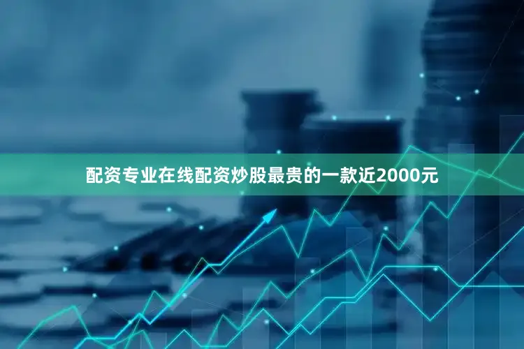配资专业在线配资炒股最贵的一款近2000元