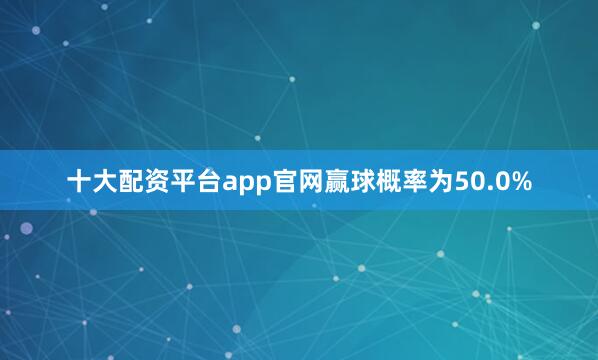 十大配资平台app官网赢球概率为50.0%