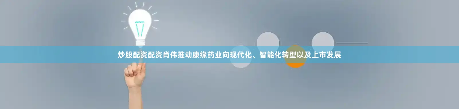 炒股配资配资肖伟推动康缘药业向现代化、智能化转型以及上市发展