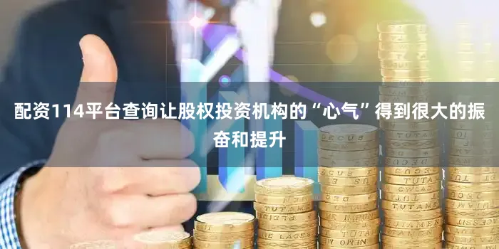配资114平台查询让股权投资机构的“心气”得到很大的振奋和提升