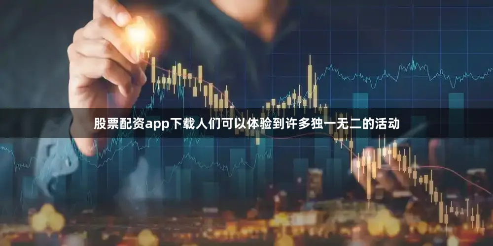 股票配资app下载人们可以体验到许多独一无二的活动