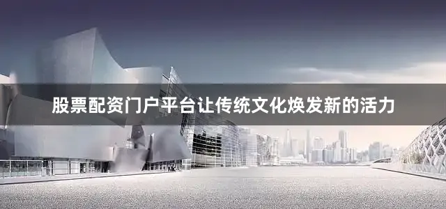 股票配资门户平台让传统文化焕发新的活力