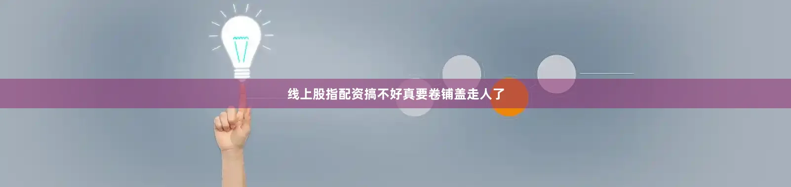 线上股指配资搞不好真要卷铺盖走人了