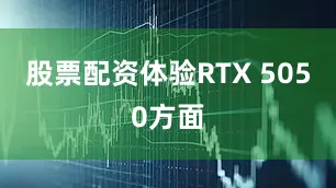 股票配资体验RTX 5050方面