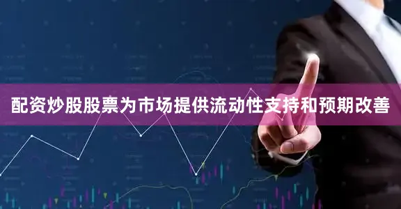 配资炒股股票为市场提供流动性支持和预期改善