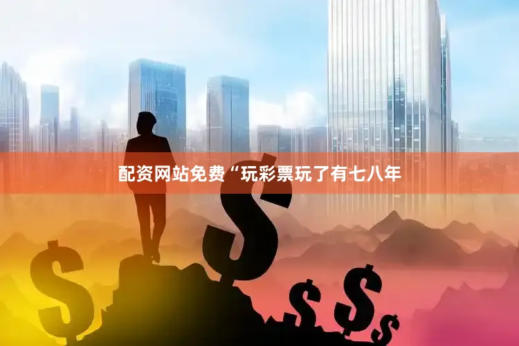 配资网站免费　　“玩彩票玩了有七八年