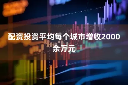 配资投资平均每个城市增收2000余万元
