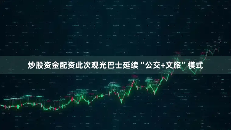 炒股资金配资此次观光巴士延续“公交+文旅”模式