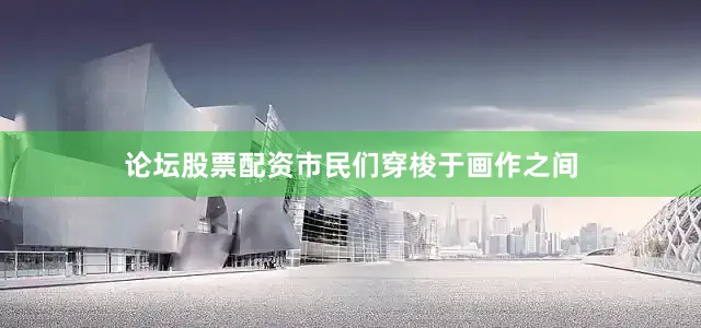 论坛股票配资市民们穿梭于画作之间