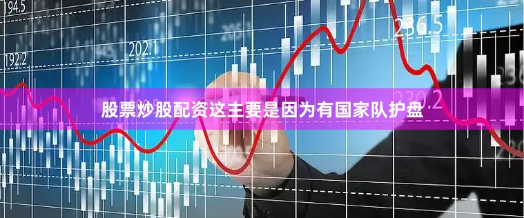 股票炒股配资这主要是因为有国家队护盘