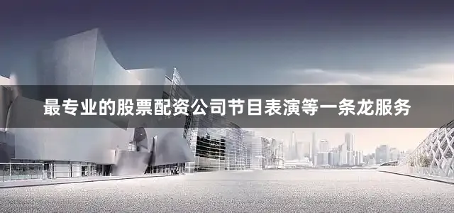 最专业的股票配资公司节目表演等一条龙服务