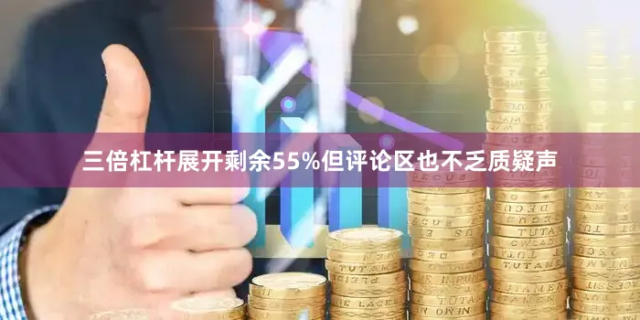 三倍杠杆展开剩余55%但评论区也不乏质疑声