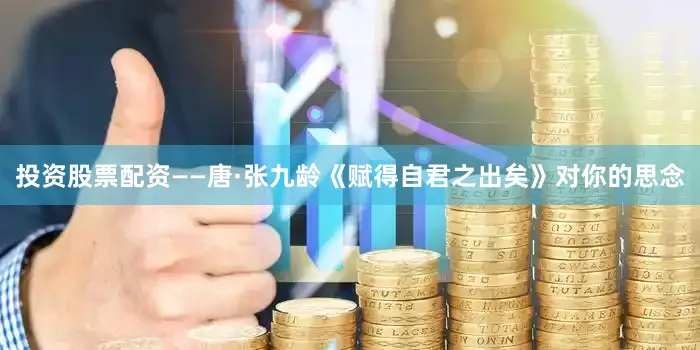 投资股票配资——唐·张九龄《赋得自君之出矣》对你的思念