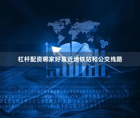 杠杆配资哪家好靠近地铁站和公交线路