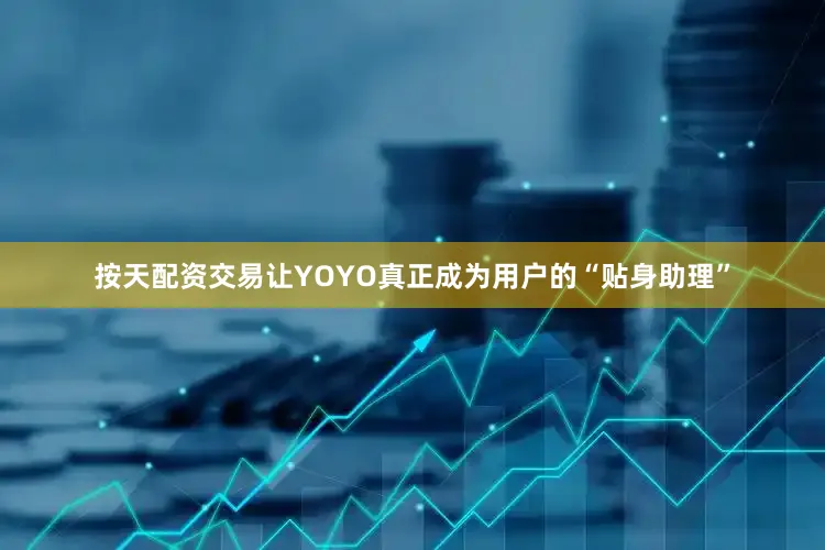 按天配资交易让YOYO真正成为用户的“贴身助理”