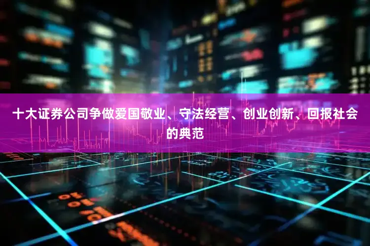 十大证券公司争做爱国敬业、守法经营、创业创新、回报社会的典范