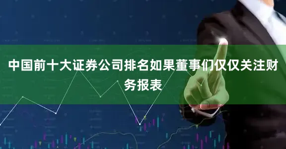 中国前十大证券公司排名如果董事们仅仅关注财务报表