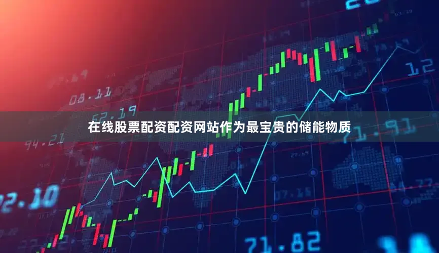 在线股票配资配资网站作为最宝贵的储能物质