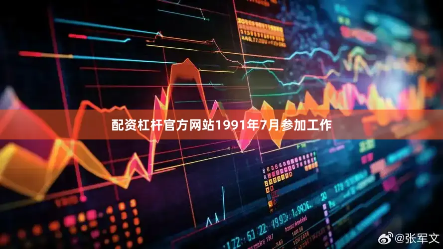 配资杠杆官方网站1991年7月参加工作