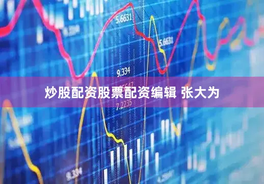 炒股配资股票配资编辑 张大为