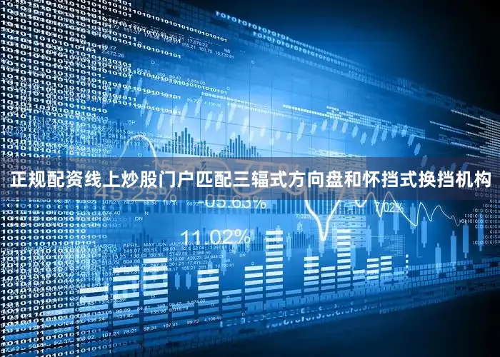 正规配资线上炒股门户匹配三辐式方向盘和怀挡式换挡机构