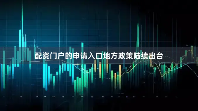 配资门户的申请入口　　地方政策陆续出台