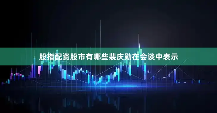 股指配资股市有哪些　　裴庆勋在会谈中表示