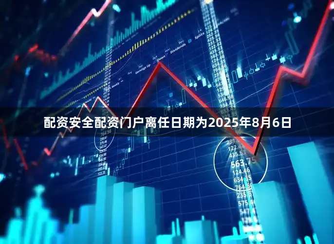 配资安全配资门户离任日期为2025年8月6日
