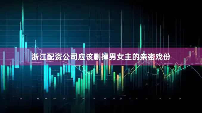 浙江配资公司应该删掉男女主的亲密戏份