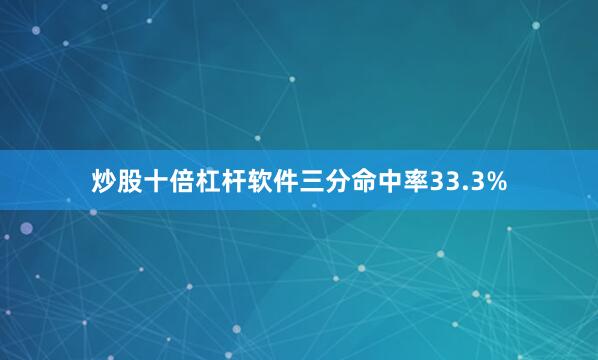 炒股十倍杠杆软件三分命中率33.3%