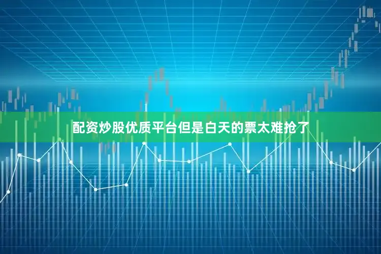 配资炒股优质平台但是白天的票太难抢了