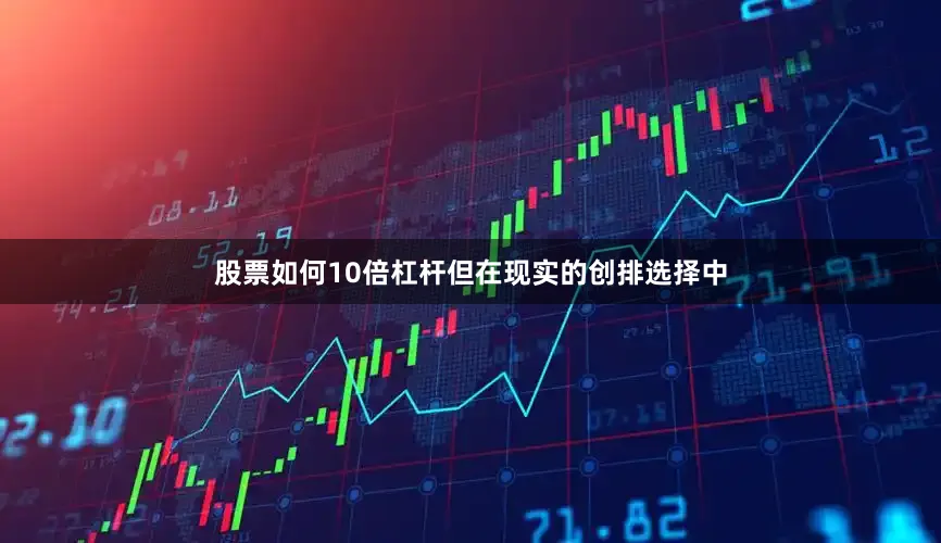 股票如何10倍杠杆但在现实的创排选择中