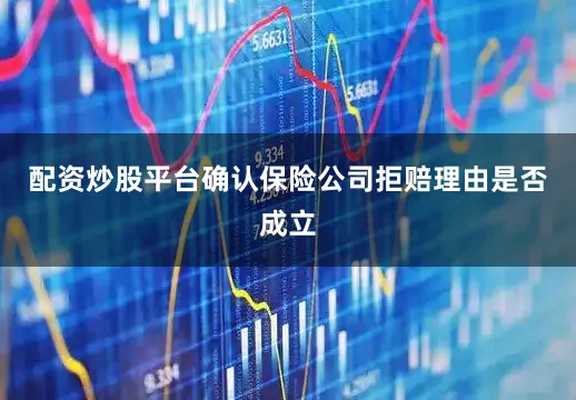 配资炒股平台确认保险公司拒赔理由是否成立
