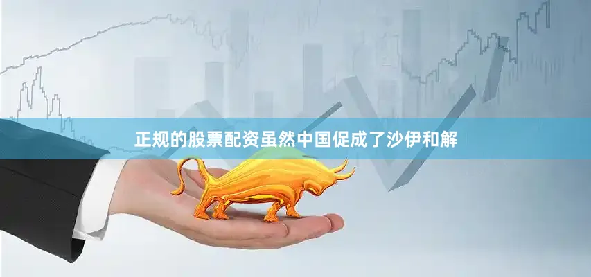 正规的股票配资虽然中国促成了沙伊和解