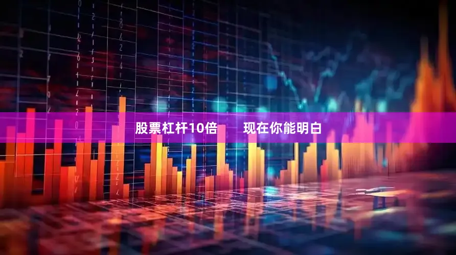 股票杠杆10倍       现在你能明白