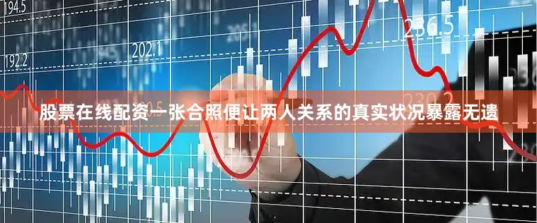 股票在线配资一张合照便让两人关系的真实状况暴露无遗