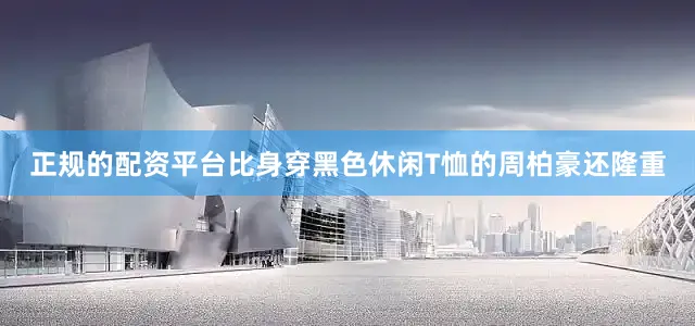 正规的配资平台比身穿黑色休闲T恤的周柏豪还隆重