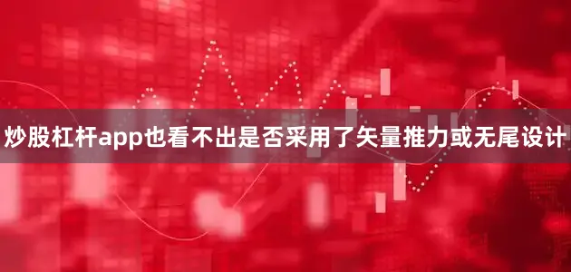炒股杠杆app也看不出是否采用了矢量推力或无尾设计