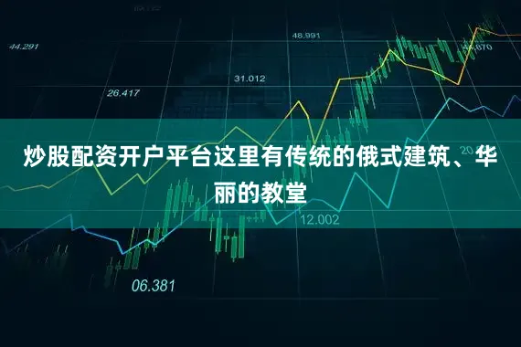 炒股配资开户平台这里有传统的俄式建筑、华丽的教堂