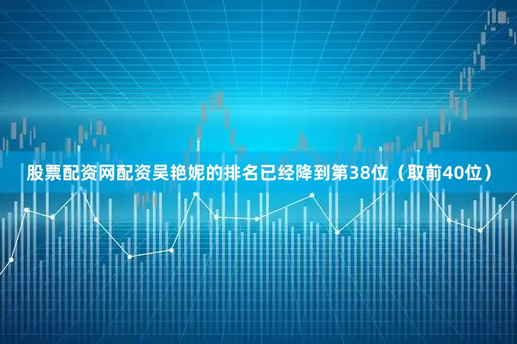 股票配资网配资吴艳妮的排名已经降到第38位（取前40位）